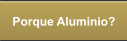 Porque Aluminio?